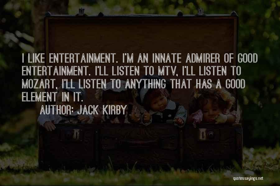 Jack Kirby Quotes: I Like Entertainment. I'm An Innate Admirer Of Good Entertainment. I'll Listen To Mtv, I'll Listen To Mozart, I'll Listen