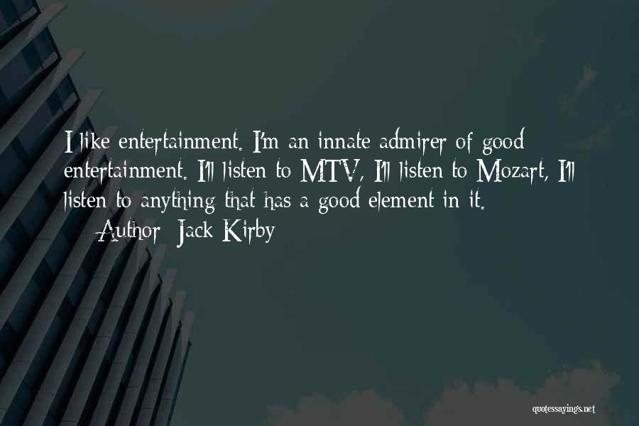 Jack Kirby Quotes: I Like Entertainment. I'm An Innate Admirer Of Good Entertainment. I'll Listen To Mtv, I'll Listen To Mozart, I'll Listen