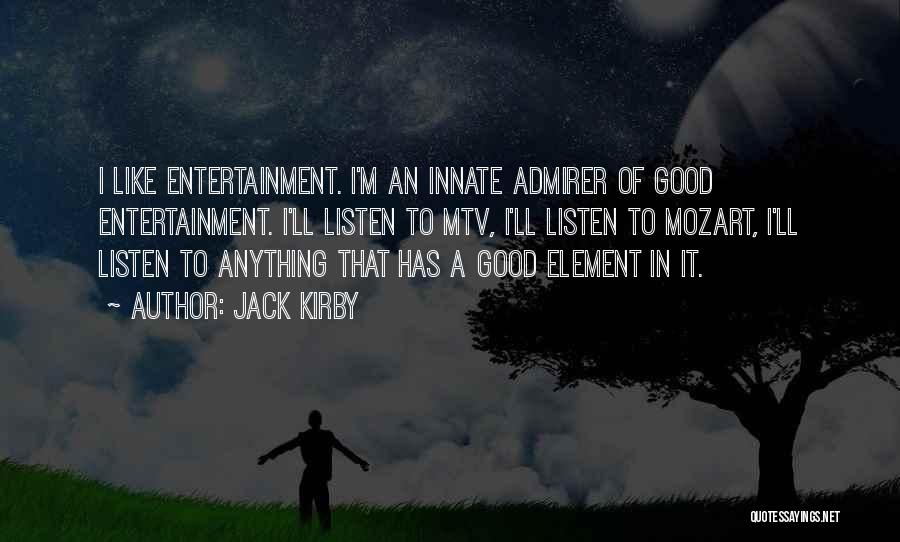 Jack Kirby Quotes: I Like Entertainment. I'm An Innate Admirer Of Good Entertainment. I'll Listen To Mtv, I'll Listen To Mozart, I'll Listen