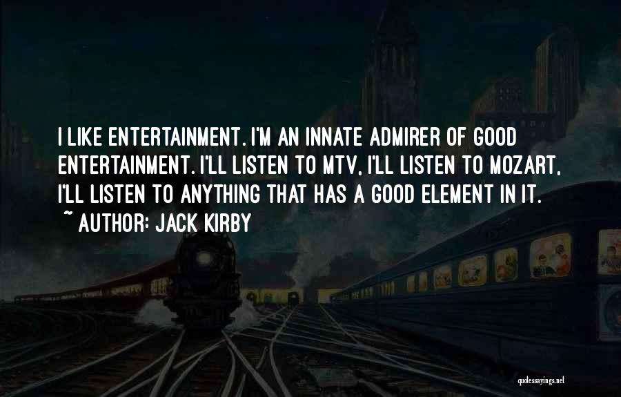 Jack Kirby Quotes: I Like Entertainment. I'm An Innate Admirer Of Good Entertainment. I'll Listen To Mtv, I'll Listen To Mozart, I'll Listen