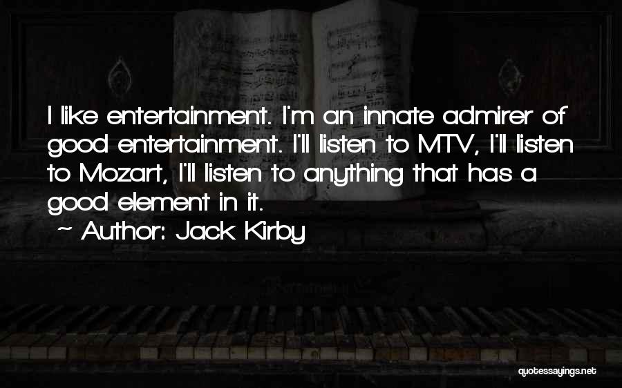 Jack Kirby Quotes: I Like Entertainment. I'm An Innate Admirer Of Good Entertainment. I'll Listen To Mtv, I'll Listen To Mozart, I'll Listen