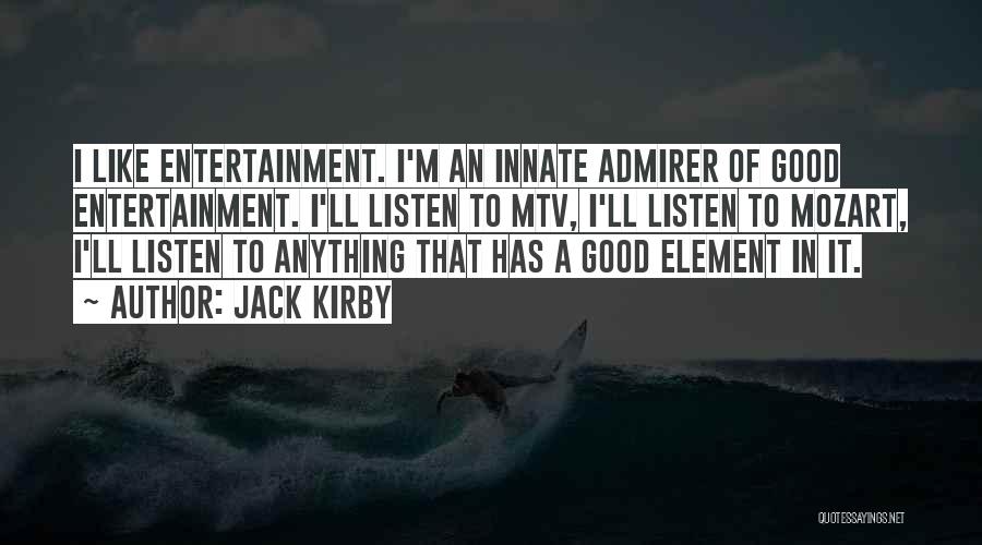 Jack Kirby Quotes: I Like Entertainment. I'm An Innate Admirer Of Good Entertainment. I'll Listen To Mtv, I'll Listen To Mozart, I'll Listen