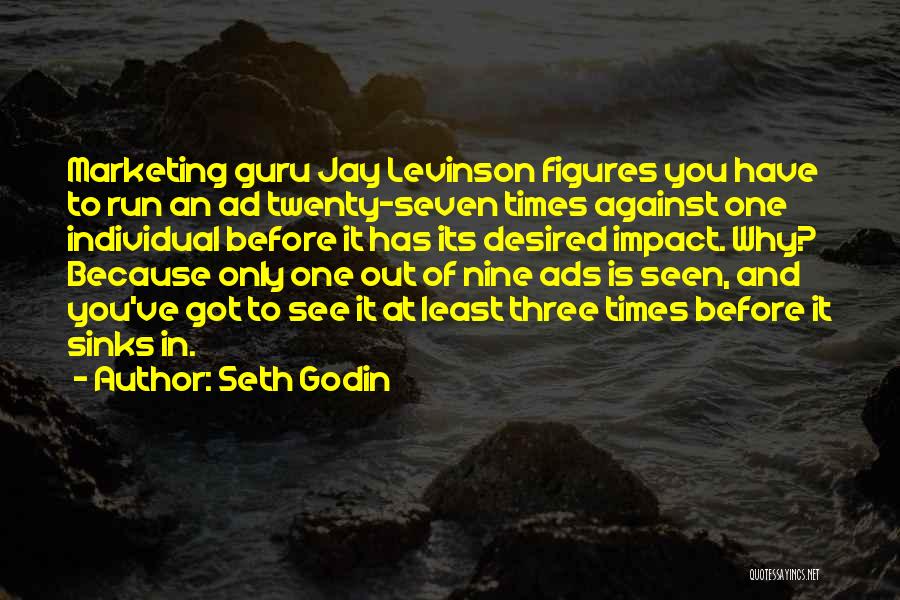 Seth Godin Quotes: Marketing Guru Jay Levinson Figures You Have To Run An Ad Twenty-seven Times Against One Individual Before It Has Its