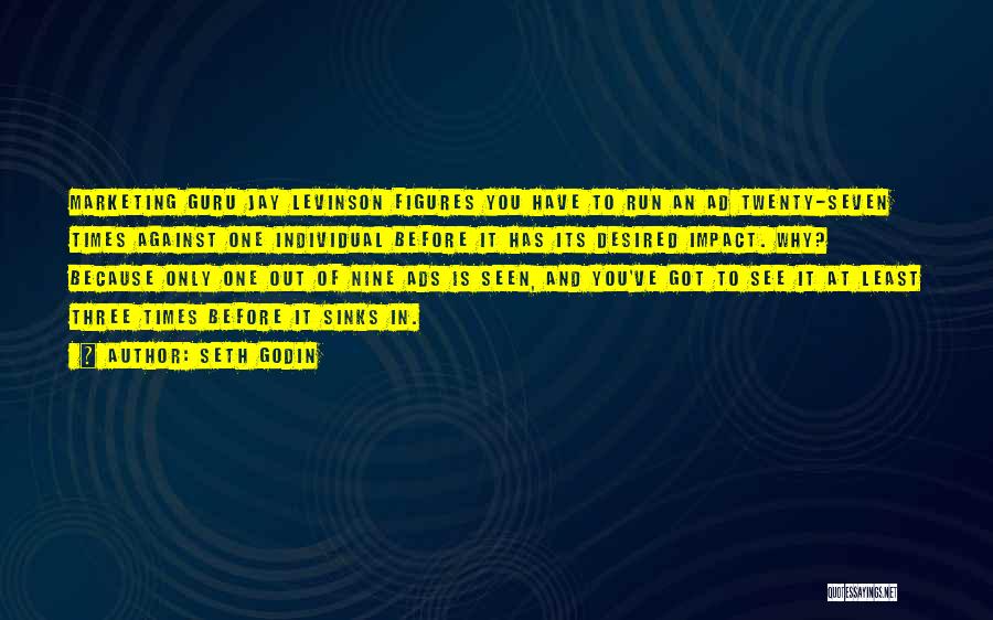 Seth Godin Quotes: Marketing Guru Jay Levinson Figures You Have To Run An Ad Twenty-seven Times Against One Individual Before It Has Its