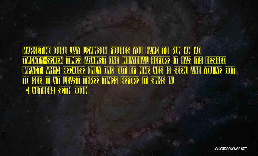 Seth Godin Quotes: Marketing Guru Jay Levinson Figures You Have To Run An Ad Twenty-seven Times Against One Individual Before It Has Its