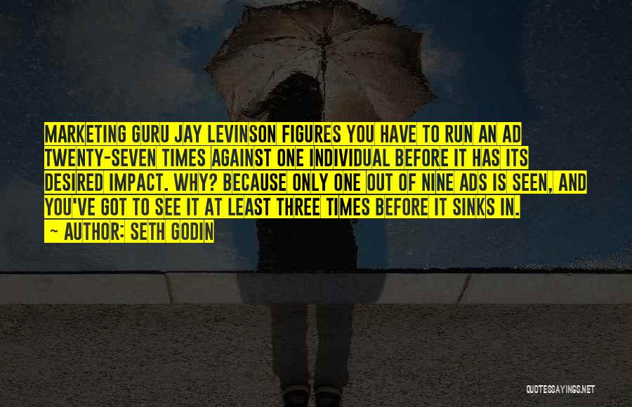 Seth Godin Quotes: Marketing Guru Jay Levinson Figures You Have To Run An Ad Twenty-seven Times Against One Individual Before It Has Its