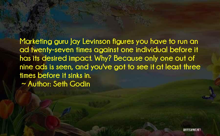 Seth Godin Quotes: Marketing Guru Jay Levinson Figures You Have To Run An Ad Twenty-seven Times Against One Individual Before It Has Its