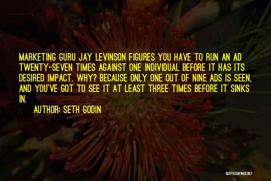 Seth Godin Quotes: Marketing Guru Jay Levinson Figures You Have To Run An Ad Twenty-seven Times Against One Individual Before It Has Its