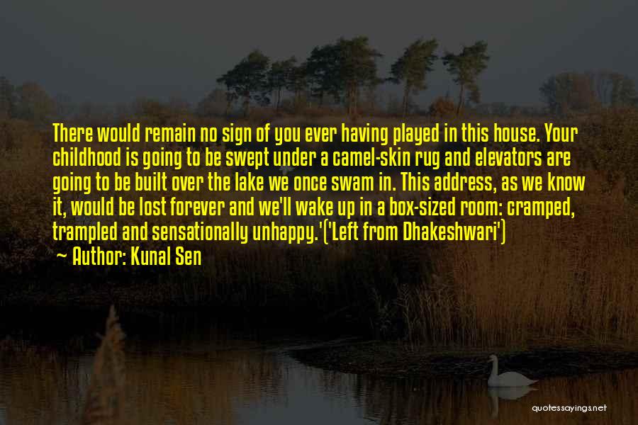 Kunal Sen Quotes: There Would Remain No Sign Of You Ever Having Played In This House. Your Childhood Is Going To Be Swept