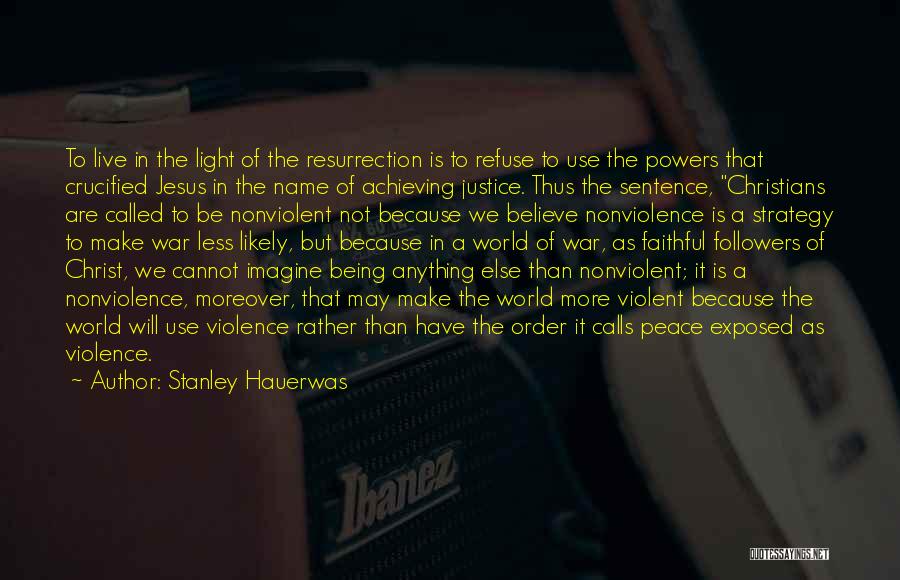 Stanley Hauerwas Quotes: To Live In The Light Of The Resurrection Is To Refuse To Use The Powers That Crucified Jesus In The