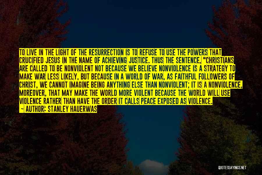 Stanley Hauerwas Quotes: To Live In The Light Of The Resurrection Is To Refuse To Use The Powers That Crucified Jesus In The