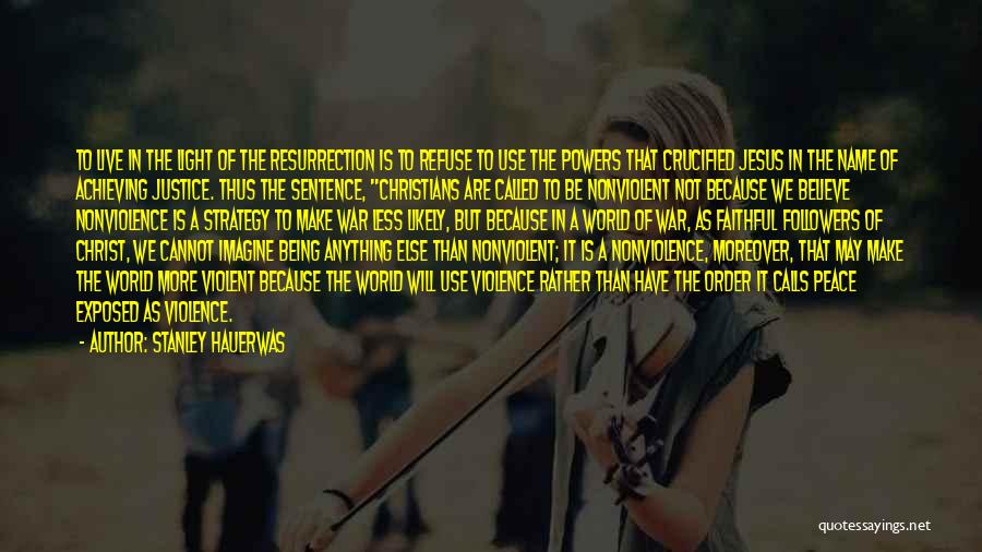 Stanley Hauerwas Quotes: To Live In The Light Of The Resurrection Is To Refuse To Use The Powers That Crucified Jesus In The