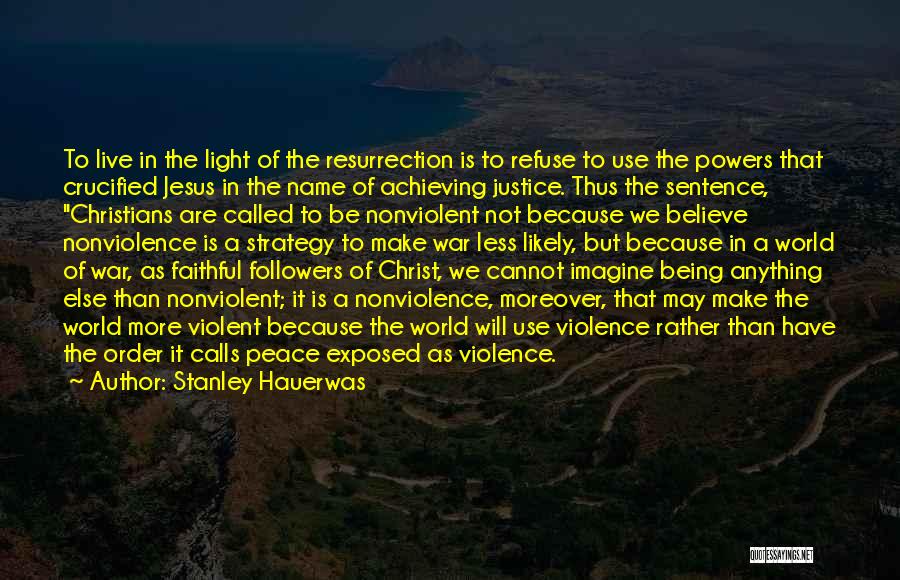 Stanley Hauerwas Quotes: To Live In The Light Of The Resurrection Is To Refuse To Use The Powers That Crucified Jesus In The