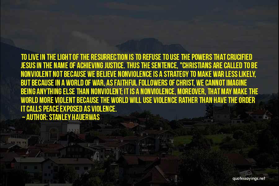 Stanley Hauerwas Quotes: To Live In The Light Of The Resurrection Is To Refuse To Use The Powers That Crucified Jesus In The