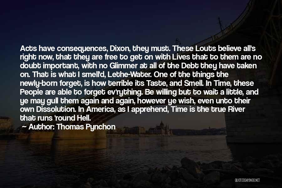 Thomas Pynchon Quotes: Acts Have Consequences, Dixon, They Must. These Louts Believe All's Right Now, That They Are Free To Get On With