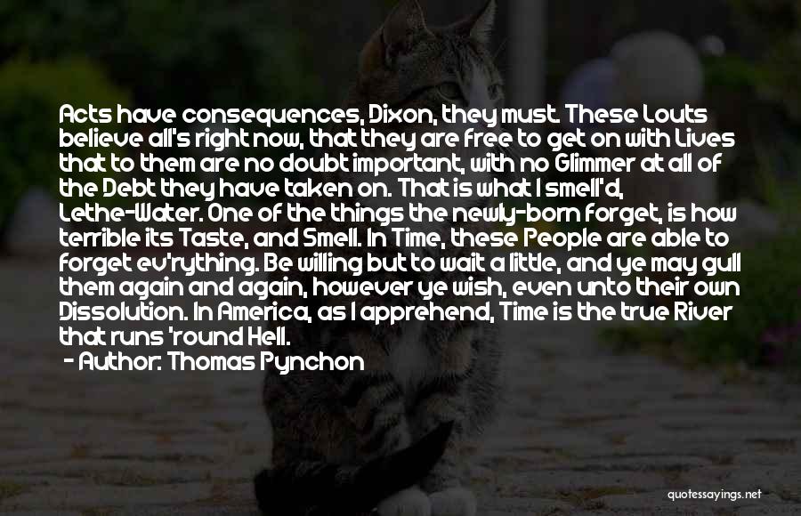 Thomas Pynchon Quotes: Acts Have Consequences, Dixon, They Must. These Louts Believe All's Right Now, That They Are Free To Get On With