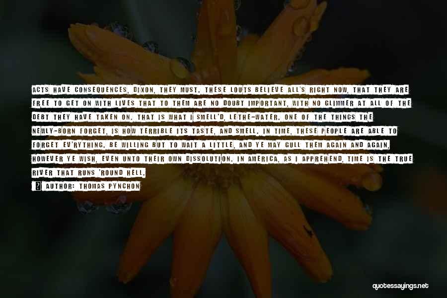 Thomas Pynchon Quotes: Acts Have Consequences, Dixon, They Must. These Louts Believe All's Right Now, That They Are Free To Get On With