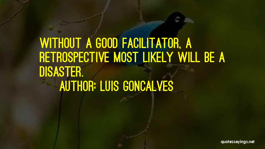 Luis Goncalves Quotes: Without A Good Facilitator, A Retrospective Most Likely Will Be A Disaster.