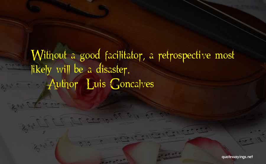 Luis Goncalves Quotes: Without A Good Facilitator, A Retrospective Most Likely Will Be A Disaster.