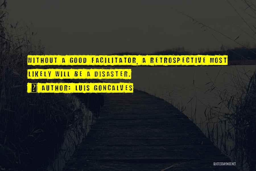 Luis Goncalves Quotes: Without A Good Facilitator, A Retrospective Most Likely Will Be A Disaster.