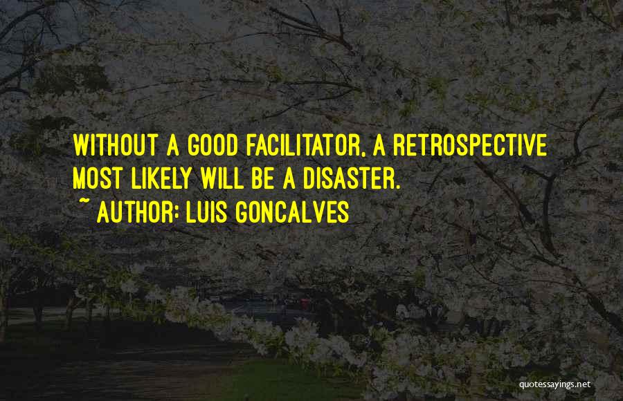 Luis Goncalves Quotes: Without A Good Facilitator, A Retrospective Most Likely Will Be A Disaster.