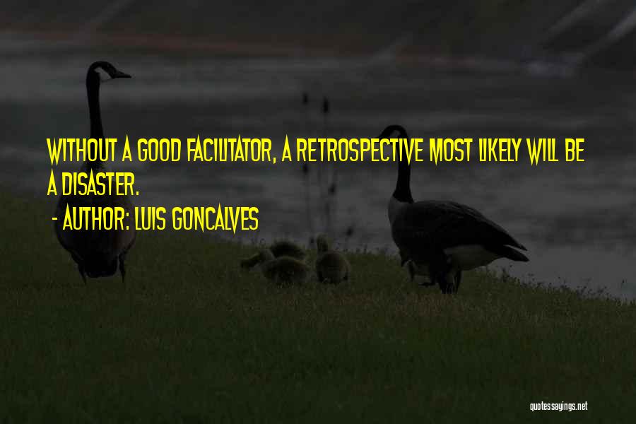 Luis Goncalves Quotes: Without A Good Facilitator, A Retrospective Most Likely Will Be A Disaster.