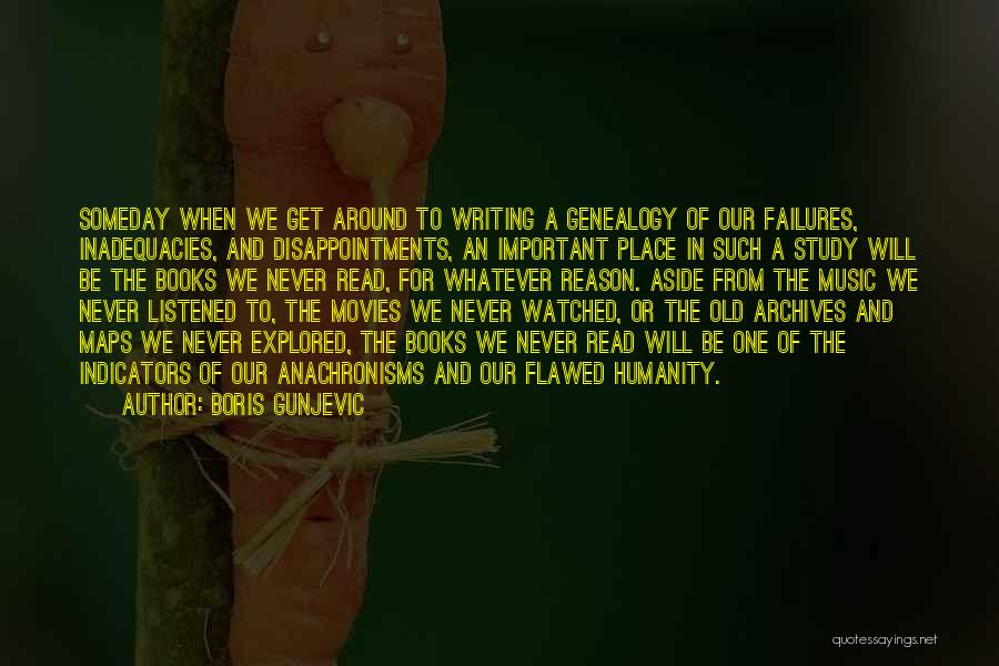 Boris Gunjevic Quotes: Someday When We Get Around To Writing A Genealogy Of Our Failures, Inadequacies, And Disappointments, An Important Place In Such