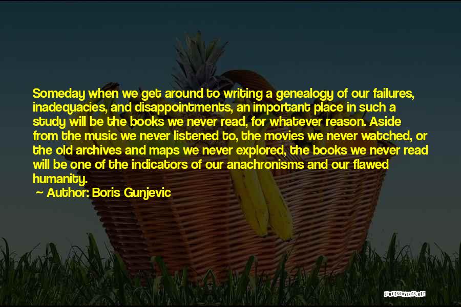 Boris Gunjevic Quotes: Someday When We Get Around To Writing A Genealogy Of Our Failures, Inadequacies, And Disappointments, An Important Place In Such