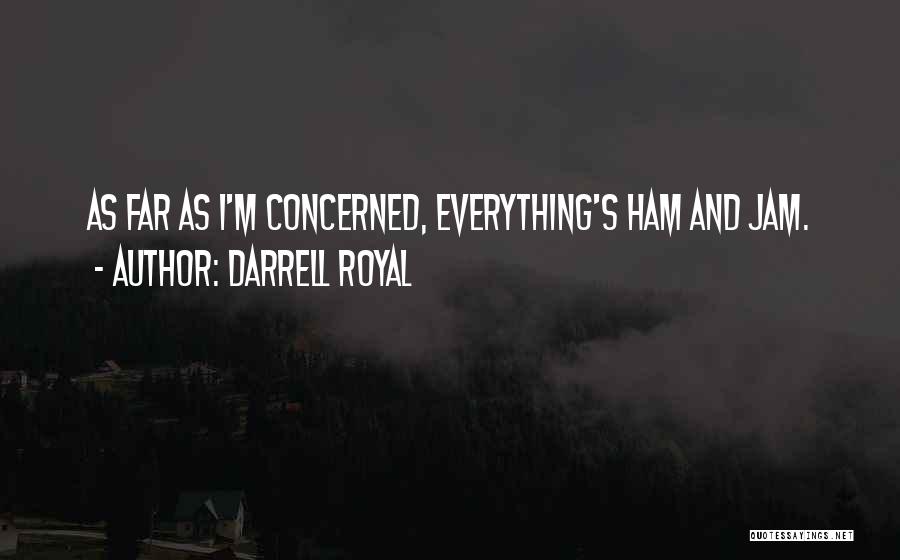 Darrell Royal Quotes: As Far As I'm Concerned, Everything's Ham And Jam.