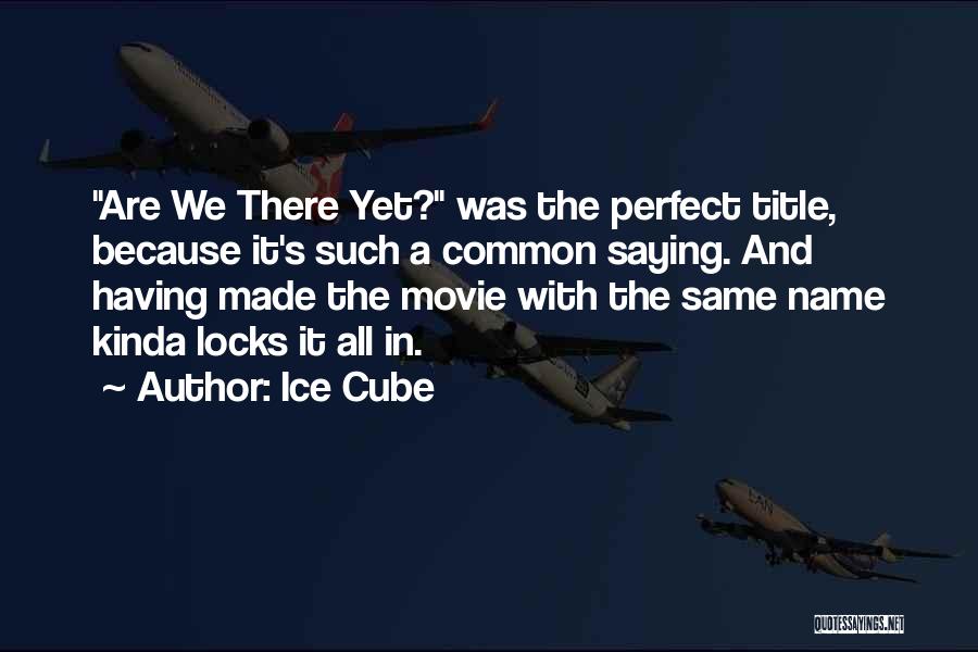 Ice Cube Quotes: Are We There Yet? Was The Perfect Title, Because It's Such A Common Saying. And Having Made The Movie With