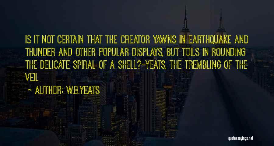 W.B.Yeats Quotes: Is It Not Certain That The Creator Yawns In Earthquake And Thunder And Other Popular Displays, But Toils In Rounding