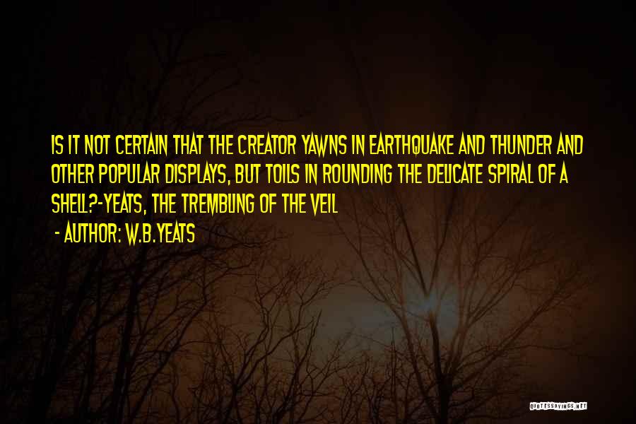W.B.Yeats Quotes: Is It Not Certain That The Creator Yawns In Earthquake And Thunder And Other Popular Displays, But Toils In Rounding