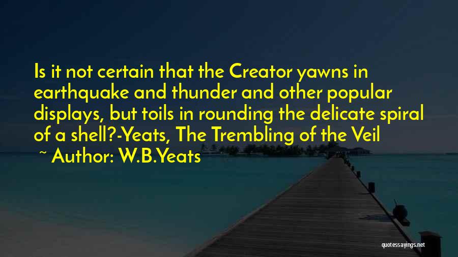 W.B.Yeats Quotes: Is It Not Certain That The Creator Yawns In Earthquake And Thunder And Other Popular Displays, But Toils In Rounding