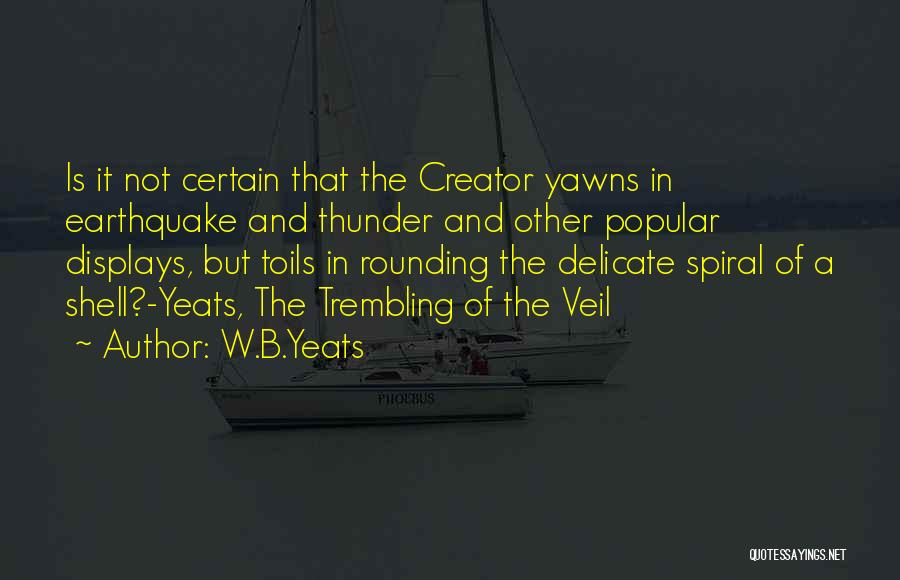 W.B.Yeats Quotes: Is It Not Certain That The Creator Yawns In Earthquake And Thunder And Other Popular Displays, But Toils In Rounding
