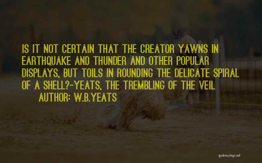 W.B.Yeats Quotes: Is It Not Certain That The Creator Yawns In Earthquake And Thunder And Other Popular Displays, But Toils In Rounding