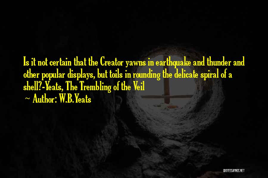 W.B.Yeats Quotes: Is It Not Certain That The Creator Yawns In Earthquake And Thunder And Other Popular Displays, But Toils In Rounding