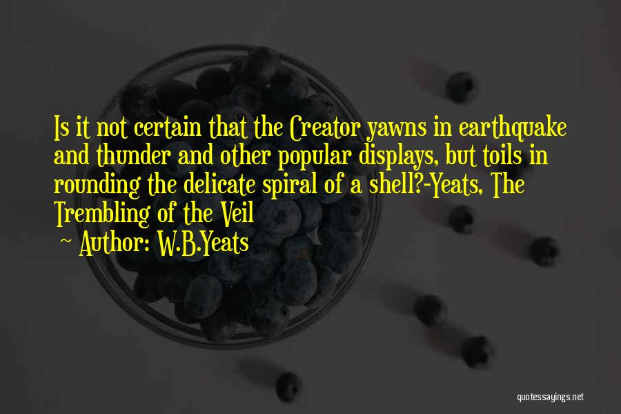 W.B.Yeats Quotes: Is It Not Certain That The Creator Yawns In Earthquake And Thunder And Other Popular Displays, But Toils In Rounding