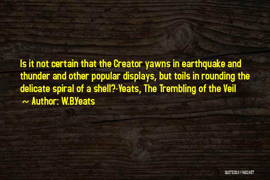 W.B.Yeats Quotes: Is It Not Certain That The Creator Yawns In Earthquake And Thunder And Other Popular Displays, But Toils In Rounding