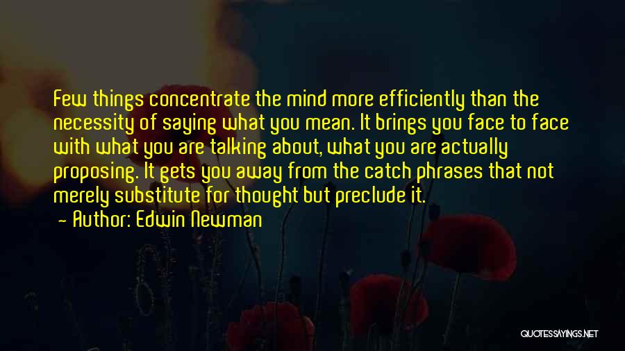 Edwin Newman Quotes: Few Things Concentrate The Mind More Efficiently Than The Necessity Of Saying What You Mean. It Brings You Face To