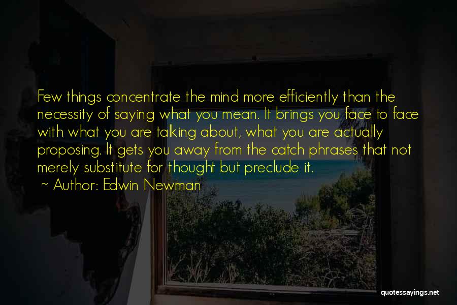 Edwin Newman Quotes: Few Things Concentrate The Mind More Efficiently Than The Necessity Of Saying What You Mean. It Brings You Face To