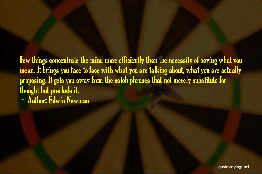 Edwin Newman Quotes: Few Things Concentrate The Mind More Efficiently Than The Necessity Of Saying What You Mean. It Brings You Face To