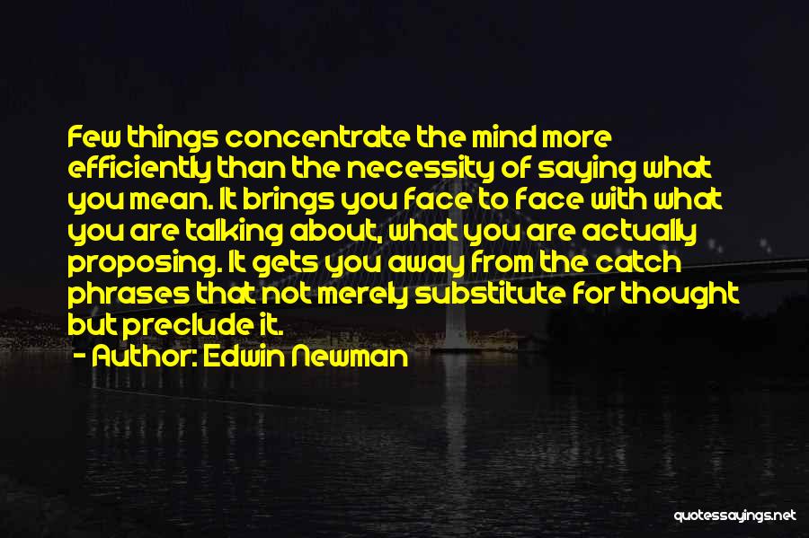 Edwin Newman Quotes: Few Things Concentrate The Mind More Efficiently Than The Necessity Of Saying What You Mean. It Brings You Face To