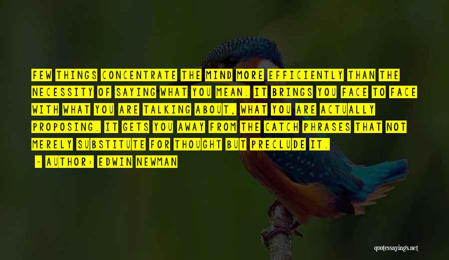 Edwin Newman Quotes: Few Things Concentrate The Mind More Efficiently Than The Necessity Of Saying What You Mean. It Brings You Face To