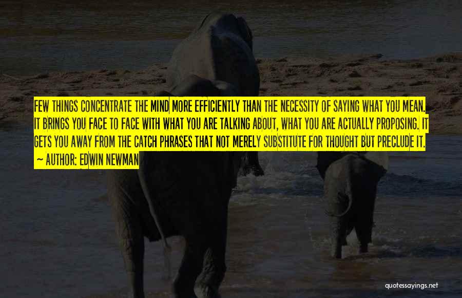 Edwin Newman Quotes: Few Things Concentrate The Mind More Efficiently Than The Necessity Of Saying What You Mean. It Brings You Face To