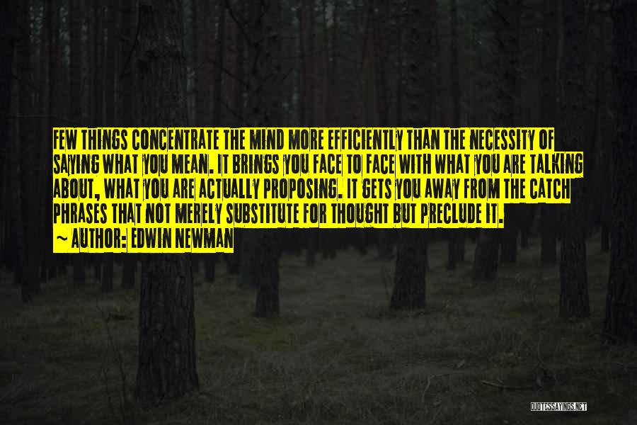 Edwin Newman Quotes: Few Things Concentrate The Mind More Efficiently Than The Necessity Of Saying What You Mean. It Brings You Face To