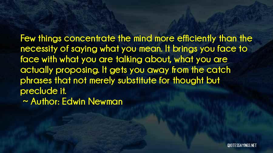 Edwin Newman Quotes: Few Things Concentrate The Mind More Efficiently Than The Necessity Of Saying What You Mean. It Brings You Face To