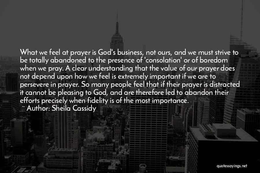 Sheila Cassidy Quotes: What We Feel At Prayer Is God's Business, Not Ours, And We Must Strive To Be Totally Abandoned To The