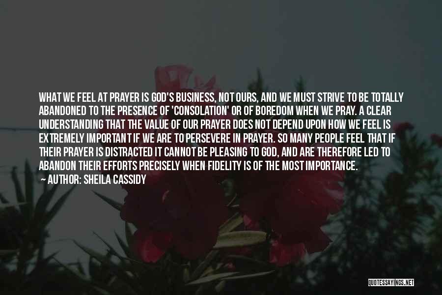 Sheila Cassidy Quotes: What We Feel At Prayer Is God's Business, Not Ours, And We Must Strive To Be Totally Abandoned To The
