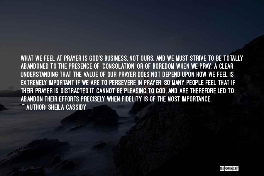Sheila Cassidy Quotes: What We Feel At Prayer Is God's Business, Not Ours, And We Must Strive To Be Totally Abandoned To The