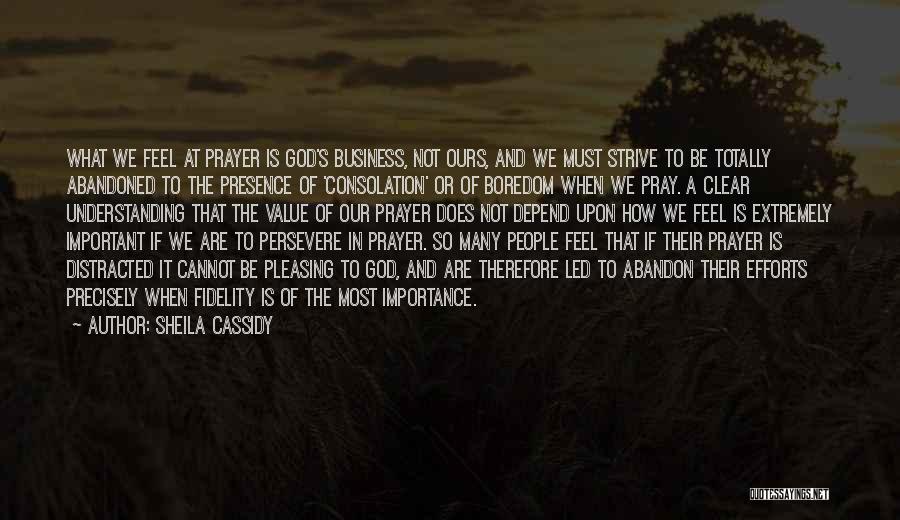 Sheila Cassidy Quotes: What We Feel At Prayer Is God's Business, Not Ours, And We Must Strive To Be Totally Abandoned To The